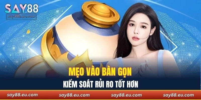 Mẹo vào bàn gọn, kiểm soát rủi ro tốt hơn