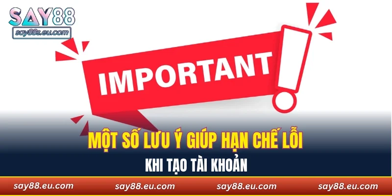 Một số lưu ý giúp hạn chế lỗi khi tạo tài khoản