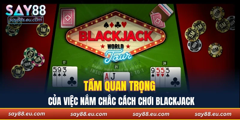 Tầm quan trọng của việc nắm chắc cách chơi Blackjack